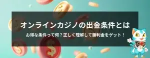 オンラインカジノの出金条件（賭け条件）とは？賭け条件の低いおすすめオンカジも紹介！